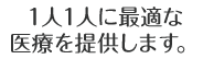 １人１人に最適な医療を提供します。