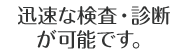 迅速な診断が可能です